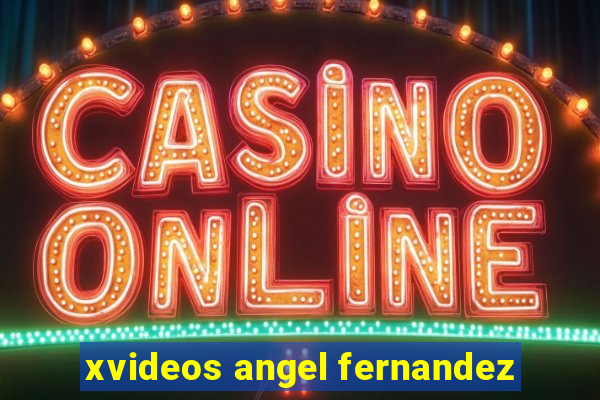 xvideos angel fernandez